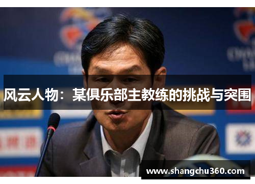 风云人物：某俱乐部主教练的挑战与突围