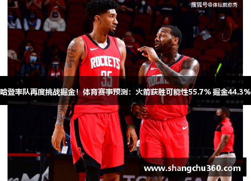 哈登率队再度挑战掘金！体育赛事预测：火箭获胜可能性55.7% 掘金44.3%