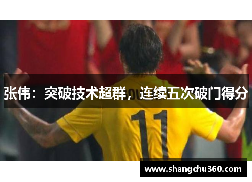张伟：突破技术超群，连续五次破门得分